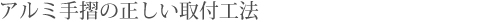 アルミ手摺の正しい取付工法