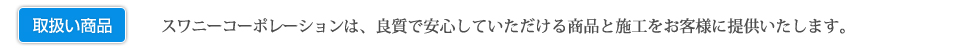 スワニーコーポレーションは、良質で安心していただける商品と施工をお客様に提供いたします。